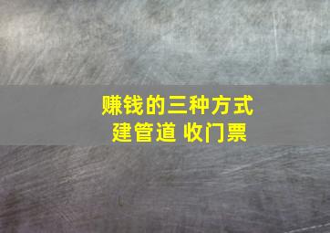 赚钱的三种方式 建管道 收门票